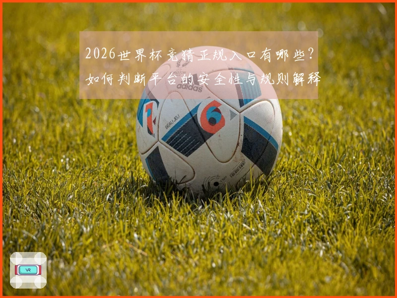 2026世界杯竞猜正规入口有哪些？如何判断平台的安全性与规则解释