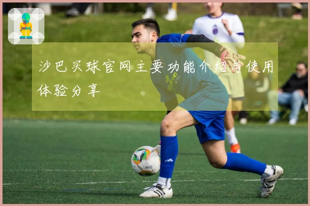 沙巴买球官网主要功能介绍与使用体验分享