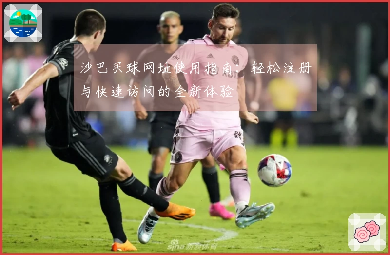 沙巴买球网址使用指南：轻松注册与快速访问的全新体验