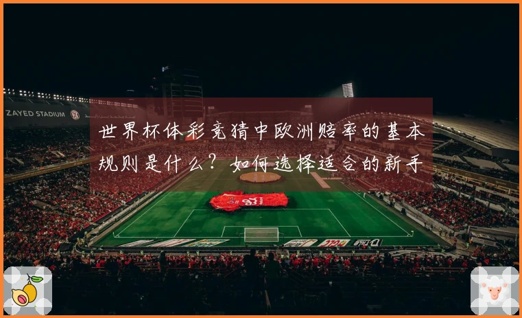 世界杯体彩竞猜中欧洲赔率的基本规则是什么？如何选择适合的新手平台？