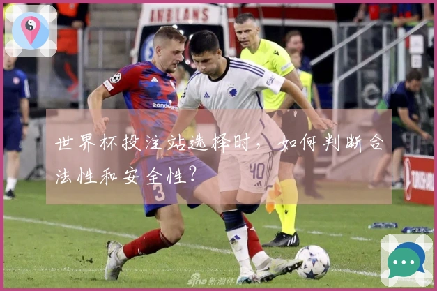 世界杯投注站选择时，如何判断合法性和安全性？