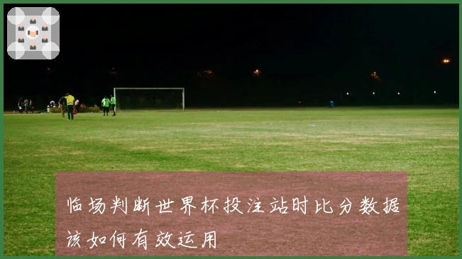 临场判断世界杯投注站时比分数据该如何有效运用