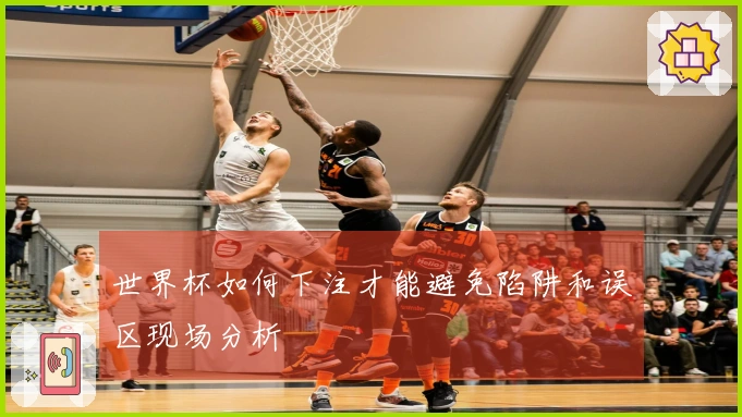 世界杯如何下注才能避免陷阱和误区现场分析