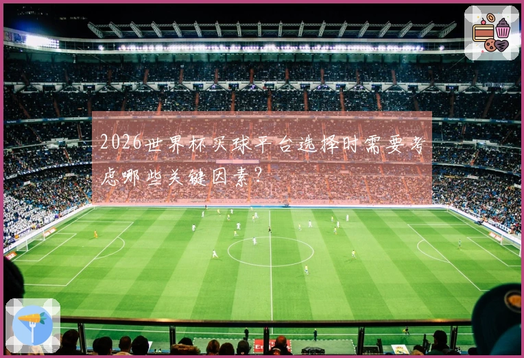 2026世界杯买球平台选择时需要考虑哪些关键因素？