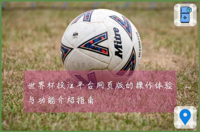 世界杯投注平台网页版的操作体验与功能介绍指南