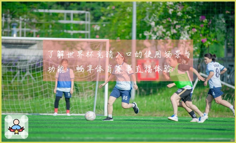 了解世界杯竞猜入口的使用场景与功能，畅享体育赛事直播体验