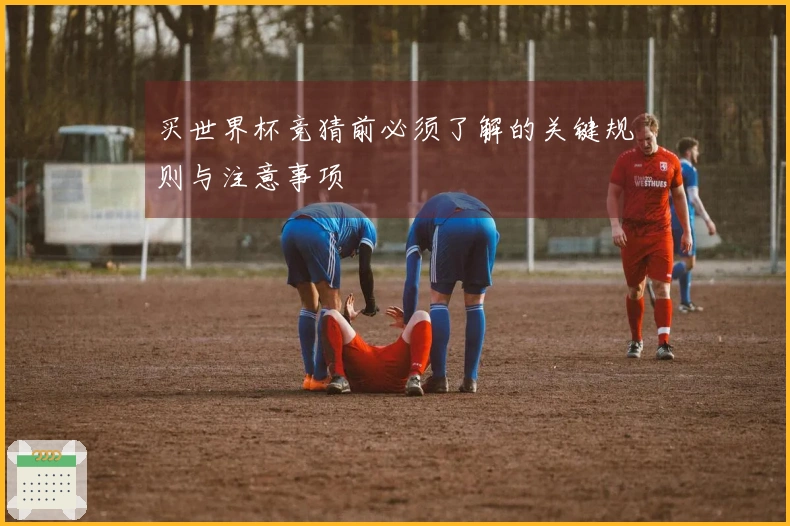 买世界杯竞猜前必须了解的关键规则与注意事项