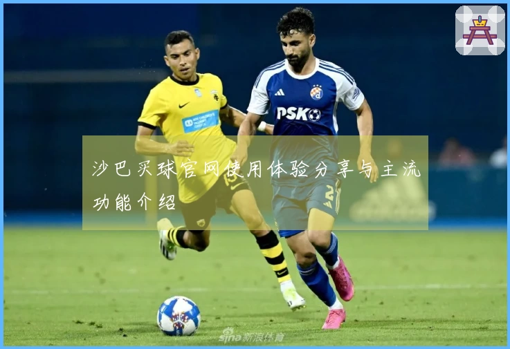 沙巴买球官网使用体验分享与主流功能介绍