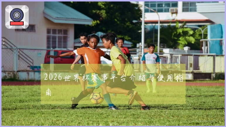 2026世界杯赛事平台介绍与使用指南