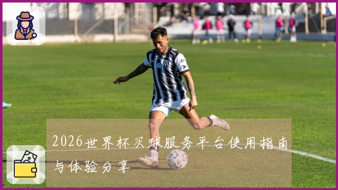 2026世界杯买球服务平台使用指南与体验分享