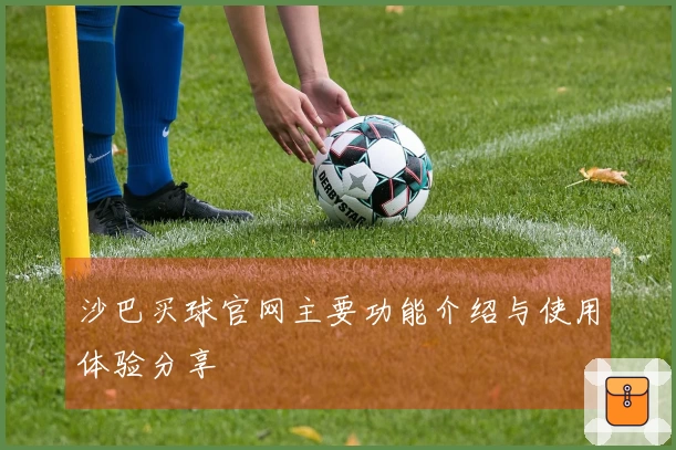 沙巴买球官网主要功能介绍与使用体验分享