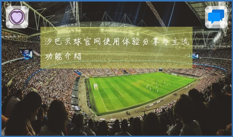 沙巴买球官网使用体验分享与主流功能介绍