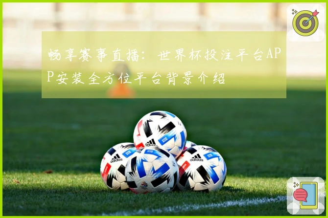 畅享赛事直播：世界杯投注平台APP安装全方位平台背景介绍