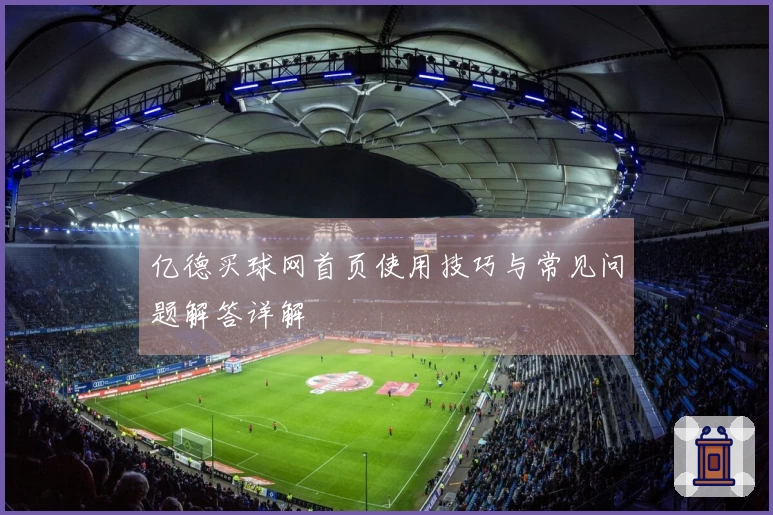 亿德买球网首页使用技巧与常见问题解答详解