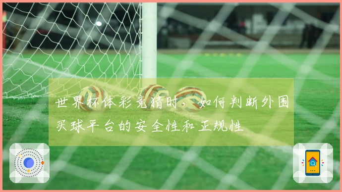 世界杯体彩竞猜时，如何判断外围买球平台的安全性和正规性